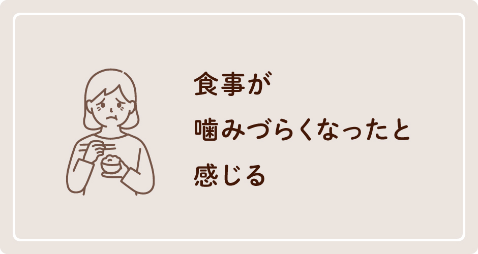 食事が噛みづらくなったと感じる